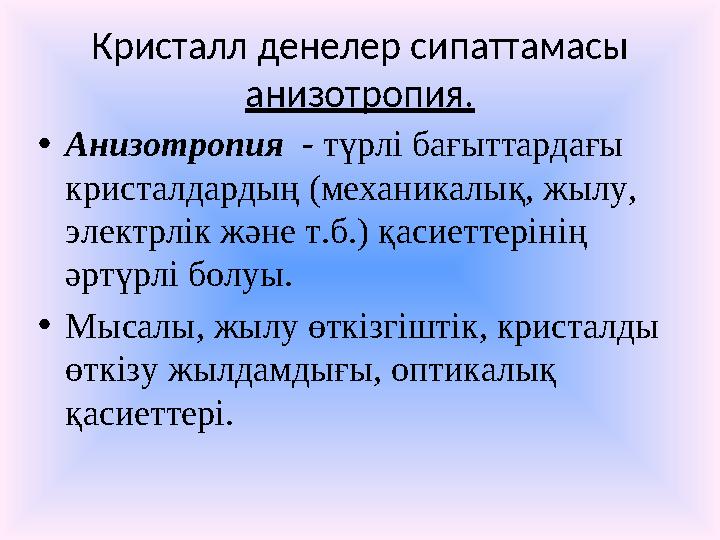 Кристалл денелер сипаттамасы анизотропия. • Анизотропия - түрлі бағыттардағы кристалдардың (механикалық, жылу, электрлік жә