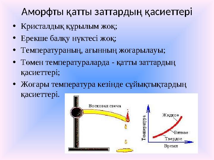 Аморфты қатты заттардың қасиеттері • Кристалдық құрылым жоқ; • Ерекше балқу нүктесі жоқ; • Температураның, ағынның жоғарылауы; •