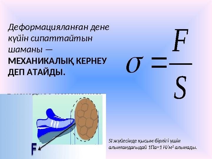 S F  Деформацияланған дене күйін сипаттайтын шаманы — МЕХАНИКАЛЫҚ КЕРНЕУ ДЕП АТАЙДЫ. SI жүйесінде қысым