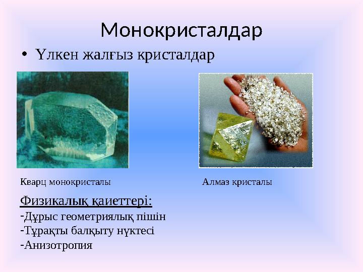 Монокристалдар • Үлкен жалғыз кристалдар Кварц монокристалы Алмаз кристалы Физикалық қаиеттері: - Дұрыс геометриялық пішін - Тұр