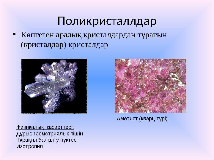 Поликристаллдар • Көптеген аралық кристалдардан тұратын (кристалдар) кристалдар Аметист (кварц түрі) Физикалық қасиеттері: Дұр