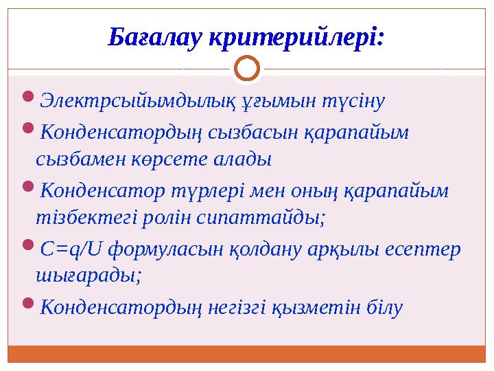 Бағалау критерийлері:  Электрсыйымдылы қ ұғымын түсіну  Конденсатордың сызбасын қарапайым сызбамен көрсете алады  Конденсато