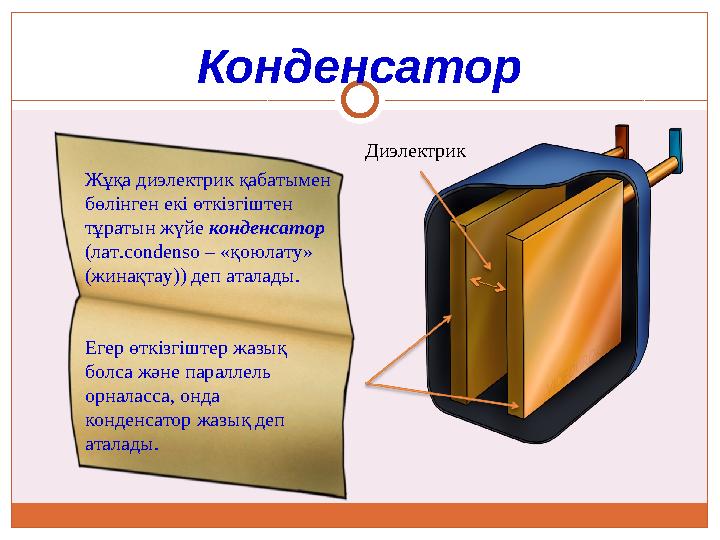 Конденсатор Жұқа диэлектрик қабатымен бөлінген екі өткізгіштен тұратын жүйе конденсатор (лат. condenso – «қоюлату» (жинақт