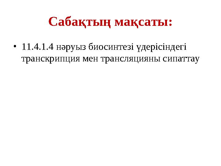 Сабақтың мақсаты: • 11.4.1.4 нәруыз биосинтезі үдерісіндегі транскрипция мен трансляцияны сипаттау