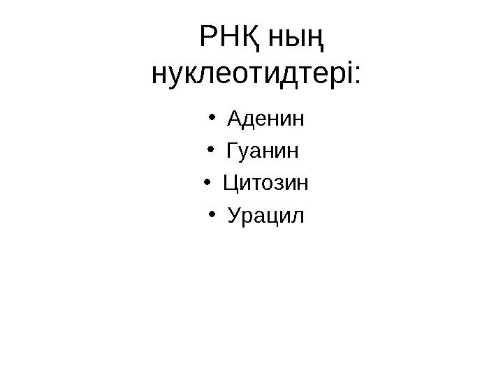 РНҚ ның нуклеотидтері: • Аденин • Гуанин • Цитозин • Урацил