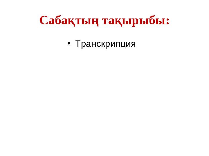 Саба қтың тақырыбы: • Транскрипция