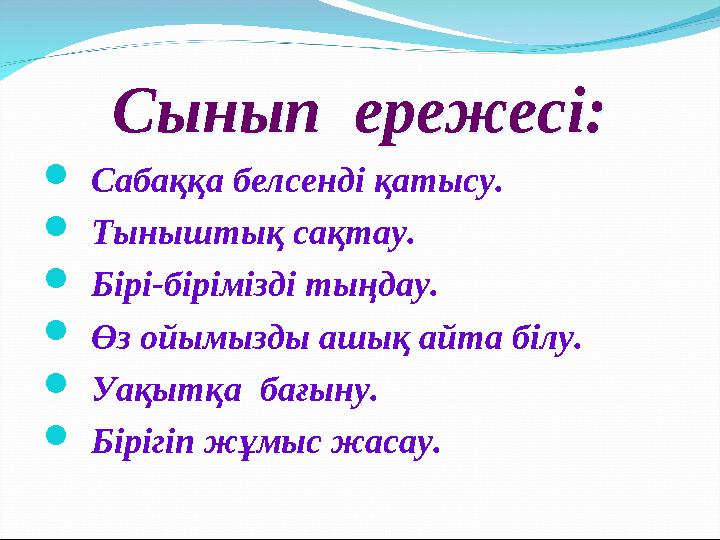 Сынып ережесі:Сынып ережесі:  Сабаққа белсенді қатысу.  Тыныштық сақтау.  Бірі-бірімізді тыңдау.  Өз ойымызды ашық айта бі