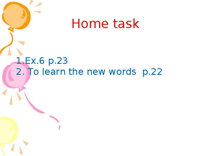 Home task 1.Ex.6 p.23 2. To learn the new words p.22 Home task 1.Ex.6 p.23 2. To learn the new words p.22