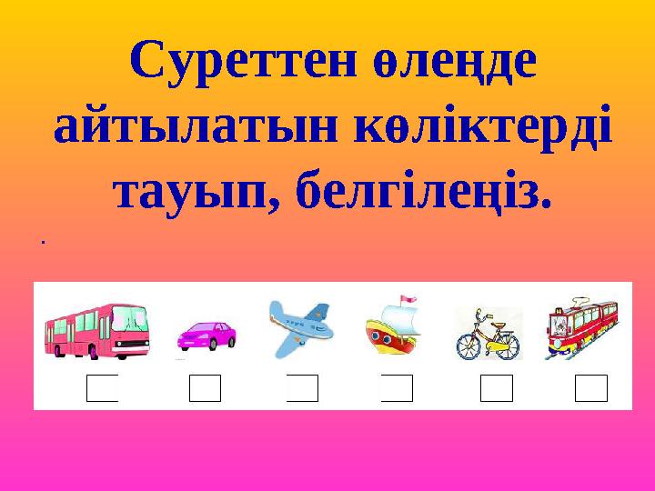 Суреттен өлеңде айтылатын көліктерді тауып, белгілеңіз. .