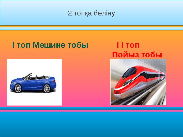 I топ Мәшине тобы I I топ Пойыз тобы2 топқа бөліну2 топқа бөліну