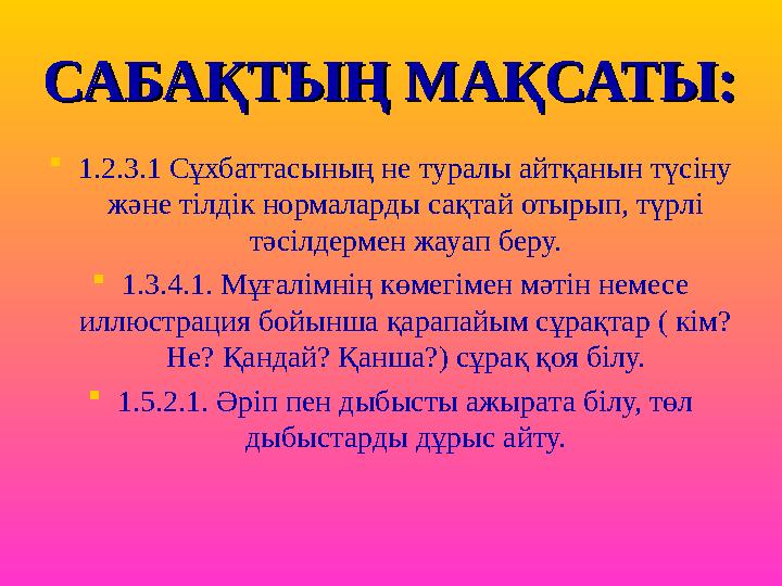 САБАҚТЫҢ МАҚСАТЫ:САБАҚТЫҢ МАҚСАТЫ:  1.2.3.1 Сұхбаттасының не туралы айтқанын түсіну және тілдік нормаларды сақтай отырып, түрл