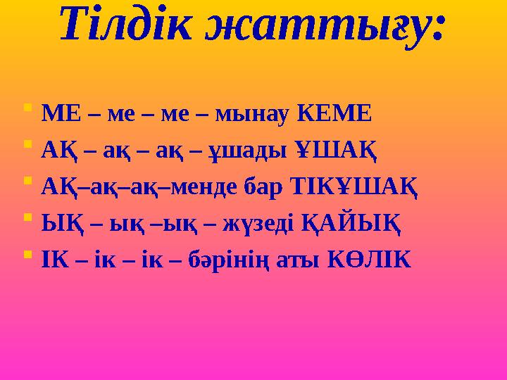 Тілдік жаттығу:  МЕ – ме – ме – мынау КЕМЕ  АҚ – ақ – ақ – ұшады ҰШАҚ  АҚ–ақ–ақ–менде бар ТІКҰШАҚ  ЫҚ – ық –ық – жүзеді ҚАЙЫ