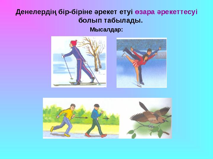 Денелердің бір-біріне әрекет етуі өзара әрекеттесуі болып табылады. Мысалдар: