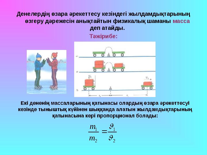 Денелердің өзара әрекеттесу кезіндегі жылдамдықтарының өзгеру дәрежесін анықтайтын физикалық шаманы масса деп атайды. Тәжіриб