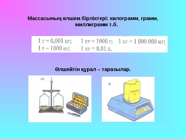 Массасының өлшем бірліктері: килограмм, грамм, миллиграмм т.б. Өлшейтін құрал – таразылар.