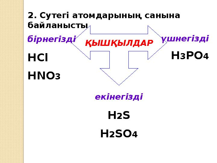 2. Сутегі атомдарының санына байланысты. ҚЫШҚЫЛДАРбірнегізді HCl HNO 3 екінегізді H 2 S H 2 SO 4 үшнегізді H 3 PO 4