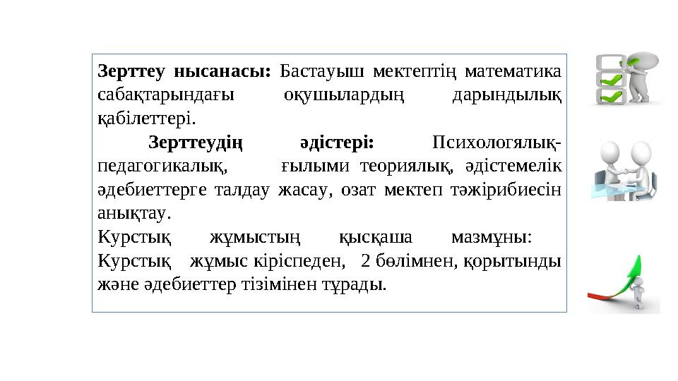 Зерттеу нысанасы: Бастауыш мектептің математика сабақтарындағы оқушылардың дарындылық қабілеттері. Зерттеудің әдістер