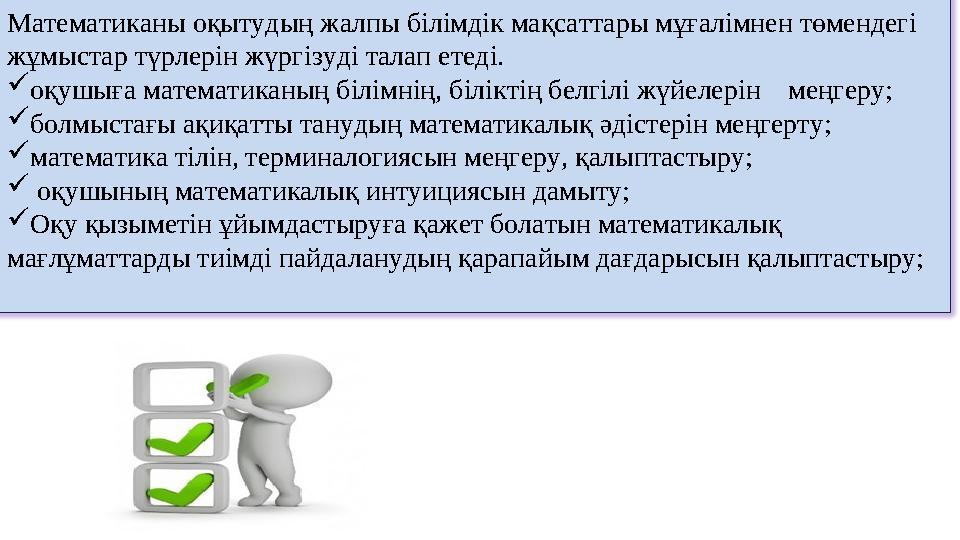 Математиканы оқытудың жалпы білімдік мақсаттары мұғалімнен төмендегі жұмыстар түрлерін жүргізуді талап етеді.  оқушыға математ