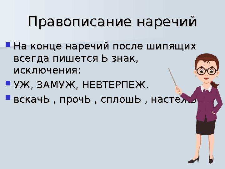 Правописание наречийПравописание наречий  На конце наречий после шипящих На конце наречий после шипящих всегда пишется Ь знак,