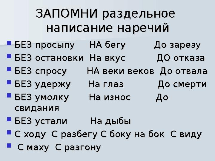 ЗАПОМНИ раздельное ЗАПОМНИ раздельное написание наречийнаписание наречий  БЕЗ просыпу НА бегу До зарезуБЕЗ прос