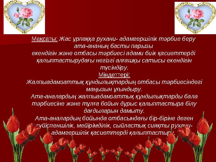 Мақсаты: Жас ұрпаққа рухани- адамгершілік тәрбие беру ата-ананың басты парызы екендігін және отбасы тәрбиесі адами биік қаси