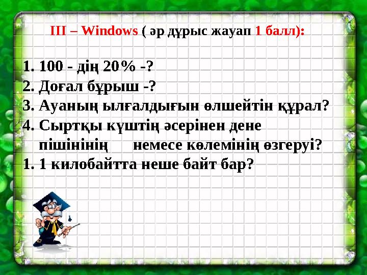 І II – Windows ( әр дұрыс жауап 1 балл): 1. 100 - дің 20 % -? 2. Доғал бұрыш -? 3. Ауаның ылғалдығын өлшейтін құрал?