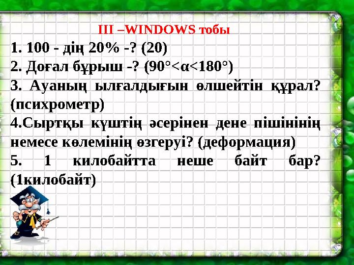 III –WINDOWS тобы 1. 100 - дің 20 % -? (20) 2. Доғал бұрыш -? (90°< α< 180°) 3. Ауаның ылғалдығын өлшейтін құрал?