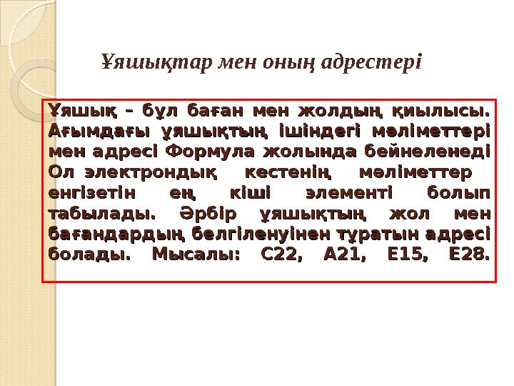 Ұяшықтар мен оның адрестер і Ұяшық – бұл баған мен жолдың қиылысы. Ұяшық – бұл баған мен жолдың қиылысы. Ағымдағы