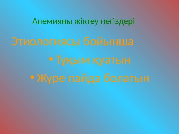 Анемияны жіктеу негіздері Этиологиясы бойынша • Тұқым қуатын • Жүре пайда болатын 3