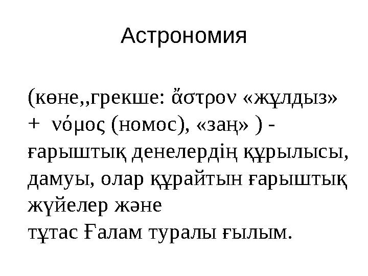 Астрономия (көне,,грекше: ἄστρον « жұлдыз» + νόμος ( номос), «заң» ) - ғарыштық денелердің құрылысы, дамуы, олар құрайт