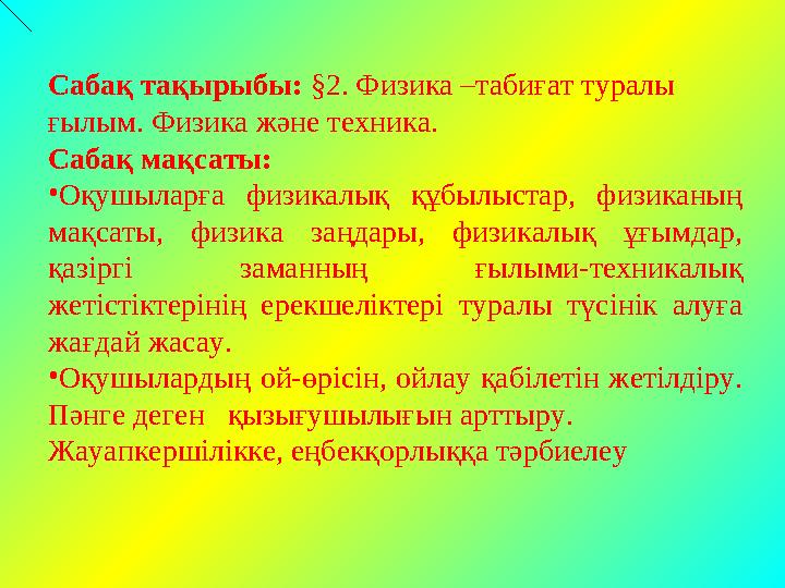 Сабақ тақырыбы: §2. Физика –табиғат туралы ғылым. Физика және техника. Сабақ мақсаты: • Оқушыларға физикалық құбылыстар, фи