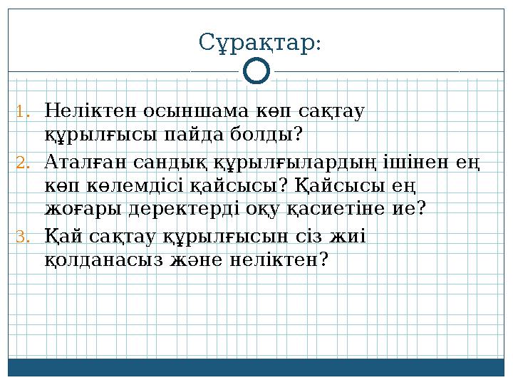 Сұрақтар: 1. Неліктен осыншама көп сақтау құрылғысы пайда болды? 2. Аталған сандық құрылғылардың ішінен ең көп көлемдісі қайс