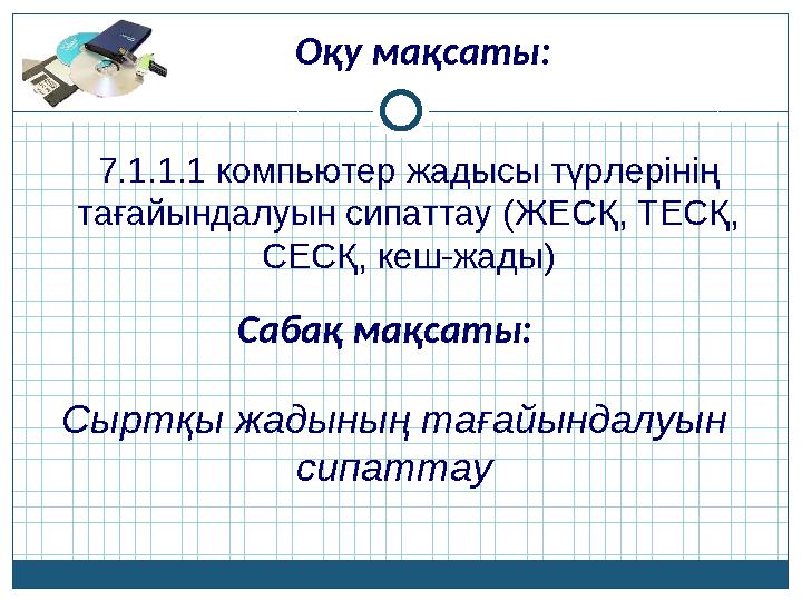 Оқу мақсаты: 7.1.1.1 компьютер жадысы түрлерінің тағайындалуын сипаттау (ЖЕСҚ, ТЕСҚ, СЕСҚ, кеш-жады) Сабақ мақсаты: Сыртқы жад