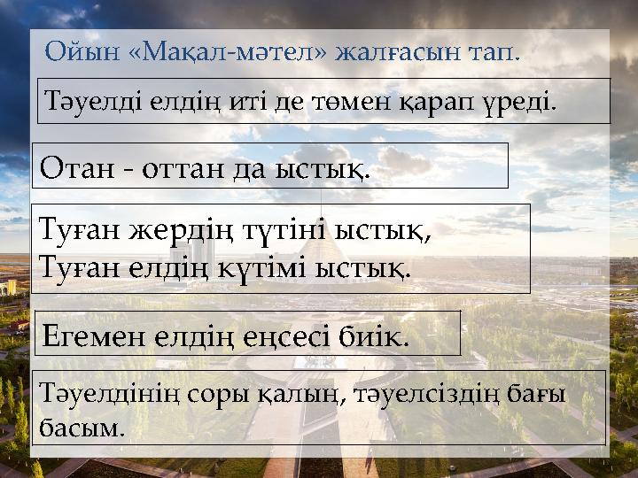 Ойын «Мақал-мәтел» жалғасын тап. Тәуелді елдің иті де төмен қарап үреді. Отан - оттан да ыстық. Туған жердің түтіні ыстық, Туға
