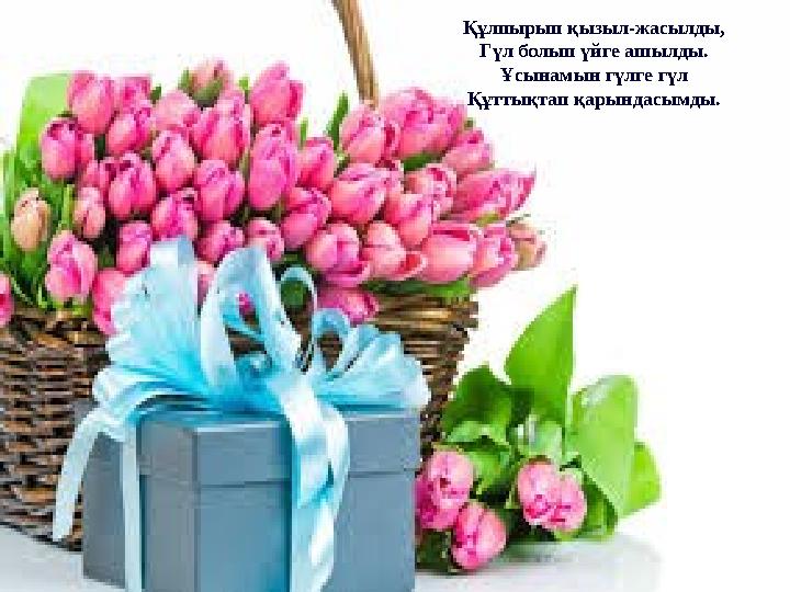 Құлпырып қызыл-жасылды, Гүл болып үйге ашылды. Ұсынамын гүлге гүл Құттықтап қарындасымды.