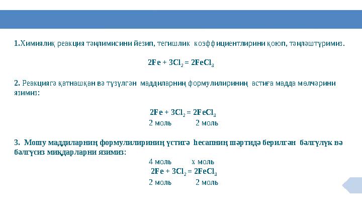 1. Химиялиқ реакция тәңлимисини йезип, тегишлик коэффициентлирини қоюп, тәңләштүримиз. 2Fe + 3Cl 2 = 2FeCl 3 2. Реакциягә