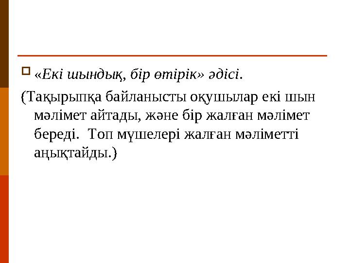 « Екі шындық, бір өтірік» әдісі . (Тақырыпқа байланысты оқушылар екі шын мәлімет айтады, және бір жалған мәлімет береді. Т