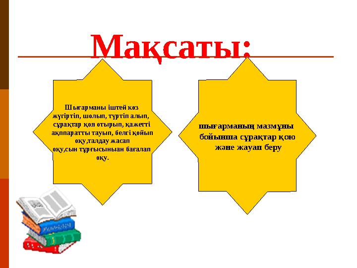 Мақсаты: Шығарманы іштей көз жүгіртіп, шолып, түртіп алып, сұрақтар қоя отырып, қажетті ақппаратты тауып, белгі қойып оқ