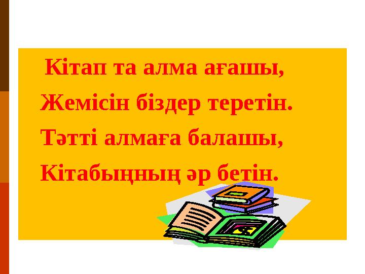 Кітап та алма ағашы, Жемісін біздер теретін. Тәтті алмаға балашы, Кітабыңның әр бетін.