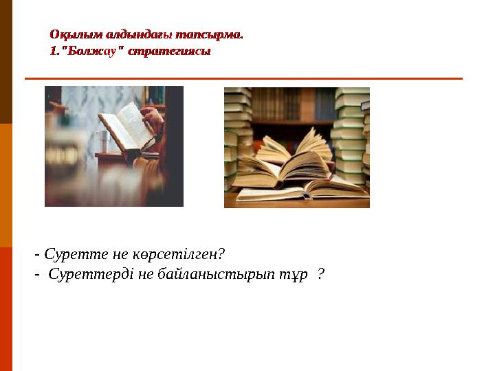Оқылым алдындағы тапсырма.Оқылым алдындағы тапсырма. 1."Болжау" стратегиясы1."Болжау" стратегиясы - Суретте не көрсетілген? - С