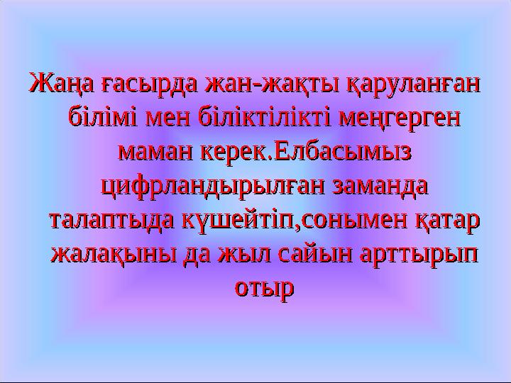 Жаңа ғасырда жанЖаңа ғасырда жан -- жақты қаруланған жақты қаруланған білімі мен біліктілікті меңгерген білімі мен біліктілікті