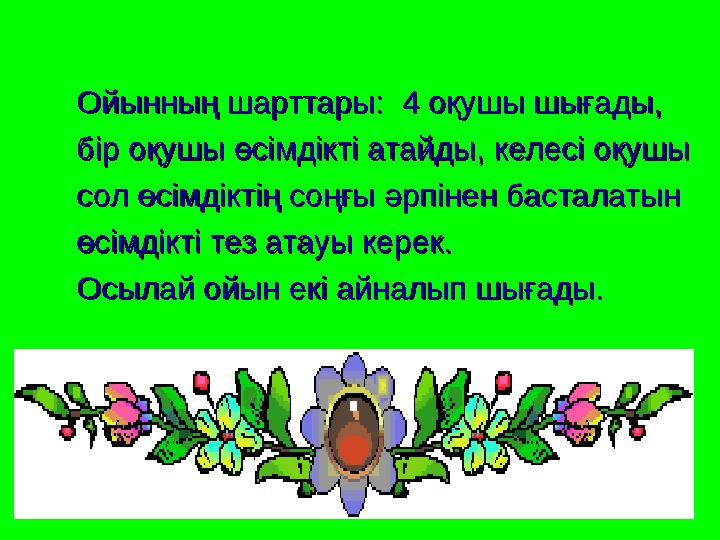 Ойынның шарттары: 4 оқушы шығады, Ойынның шарттары: 4 оқушы шығады, бір оқушы өсімдікті атайды, келесі оқушы бі