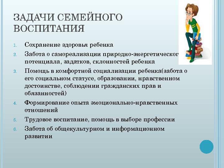 ЗАДАЧИ СЕМЕЙНОГО ВОСПИТАНИЯ 1. Сохранение здоровья ребенка 2. Забота о самореализации природно-энергетического потенциала, зад