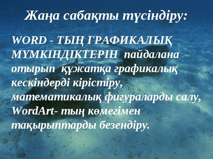 Жаңа сабақты түсіндіру: WORD - ТЫҢ ГРАФИКАЛЫҚ МҮМКІНДІКТЕРІН пайдалана отырып құжатқа графикалық кескіндерді кірістіру,