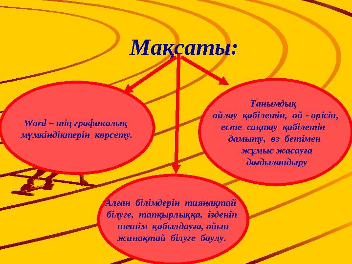 Мақсаты: Word – т ің графикалық мүмкіндіктерін көрсету. Танымдық ойлау қабілетін, ой - өрісін, есте сақтау қабіл