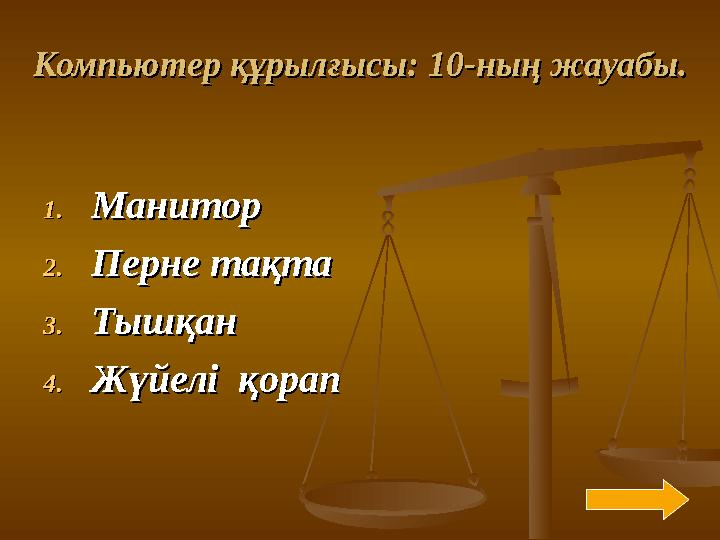 Компьютер құрылғысы: 10Компьютер құрылғысы: 10 -- ныны ң жауабы.ң жауабы. 1.1. МаниторМанитор 2.2. Перне тақтаПерне тақта 3.3. Т