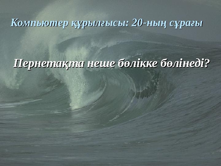 Компьютер құрылғысы: 20Компьютер құрылғысы: 20 -- ныны ң сұрағың сұрағы Пернетақта неше бөлікке бөлінеді?Пернетақта неше