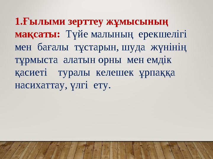 1.Ғылыми зерттеу жұмысының мақсаты: Түйе малының ерекшелігі мен бағалы тұстарын, шуда жүнінің тұрмыста алатын орны