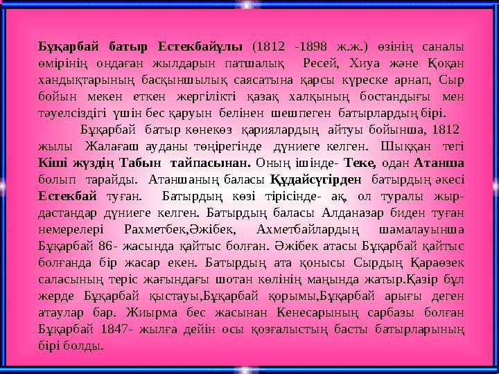 Бұқарбай батыр Естекбайұлы (1812 -1898 ж.ж.) өзінің саналы өмірінің ондаған жылдарын патшалық Ресей, Хиуа және