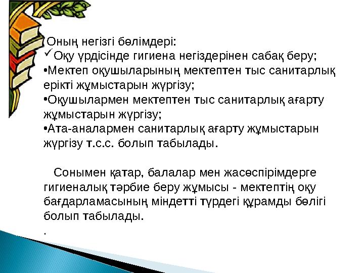 Оның негізгі бөлімдері:  Оқу үрдісінде гигиена негіздерінен сабақ беру; • Мектеп оқушыларының мектептен тыс санитарлық ерікт